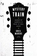Mystery Train: Images of America in Rock 'n' Roll Music: Sixth Edition di Greil Marcus edito da PLUME