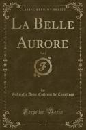 La Belle Aurore, Vol. 3 (Classic Reprint) di Gabrielle Anne Cisterne De Courtiras edito da Forgotten Books