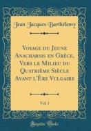 Voyage Du Jeune Anacharsis En Grece, Vers Le Milieu Du Quatrieme Siecle Avant L'Ere Vulgaire, Vol. 1 (Classic Reprint) di Jean Jacques Barthelemy edito da Forgotten Books