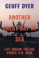 Another Great Day at Sea: Life Aboard the USS George H.W. Bush di Geoff Dyer edito da PANTHEON