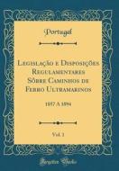 Legislacao E Disposicoes Regulamentares Sobre Caminhos de Ferro Ultramarinos, Vol. 1: 1857 a 1894 (Classic Reprint) di Portugal Portugal edito da Forgotten Books