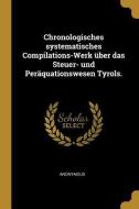 Chronologisches Systematisches Compilations-Werk Über Das Steuer- Und Peräquationswesen Tyrols. di Anonymous edito da WENTWORTH PR