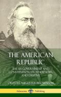 The American Republic: The Us Government and Constitution; Its Tendencies and Destiny (Hardcover) di Orestes Augustus Brownson edito da LULU PR