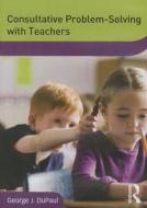 Consultative Problem-solving With Teachers di George J. Dupaul edito da Taylor & Francis Ltd