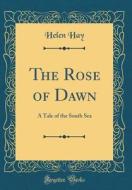 The Rose of Dawn: A Tale of the South Sea (Classic Reprint) di Helen Hay edito da Forgotten Books