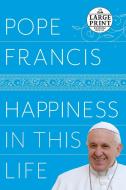 Happiness in This Life: A Passionate Meditation on Earthly Existence di Pope Francis edito da RANDOM HOUSE LARGE PRINT