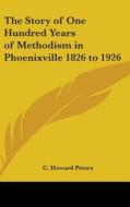 The Story of One Hundred Years of Methodism in Phoenixville 1826 to 1926 di C. Howard Peters edito da Kessinger Publishing