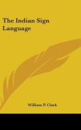 The Indian Sign Language di WILLIAM P. CLARK edito da Kessinger Publishing