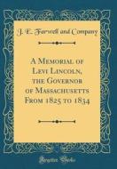 A Memorial of Levi Lincoln, the Governor of Massachusetts from 1825 to 1834 (Classic Reprint) di J. E. Farwell and Company edito da Forgotten Books