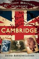 Bloody British History: Cambridge di David Barrowclough edito da The History Press