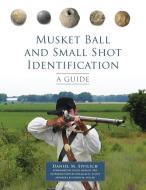 Musket Ball and Small Shot Identification: A Guide di Daniel M. Sivilich edito da ARTHUR H CLARK CO