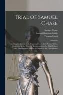 Trial of Samuel Chase: An Associate Justice of the Supreme Court of the United States, Impeached by the House of Representatives, for High Cr di Thomas Lloyd, Samuel Chase, Samuel Harrison Smith edito da LEGARE STREET PR