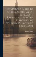 The Visitor's Guide To St. Bees, Whitehaven, Egremont, Ravenglass, And The Surrounding Country Villages (by J. Williams) di John Williams edito da LEGARE STREET PR