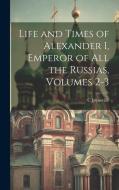Life and Times of Alexander I, Emperor of All the Russias, Volumes 2-3 di C. Joyneville edito da LEGARE STREET PR