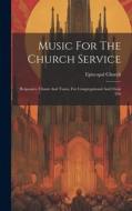 Music For The Church Service: Responses, Chants And Tunes, For Congregational And Choir Use di Episcopal Church edito da LEGARE STREET PR