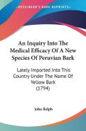 An Inquiry Into the Medical Efficacy of a New Species of Peruvian Bark: Lately Imported Into This Country Under the Name of Yellow Bark (1794) di John Relph edito da Kessinger Publishing