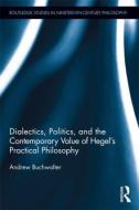 Dialectics, Politics, and the Contemporary Value of Hegel's Practical Philosophy di Andrew Buchwalter edito da ROUTLEDGE