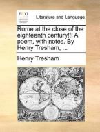Rome At The Close Of The Eighteenth Century!!! A Poem, With Notes. By Henry Tresham, di Henry Tresham edito da Gale Ecco, Print Editions