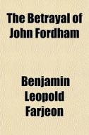 The Betrayal Of John Fordham di B. L. Farjeon, Benjamin Leopold Farjeon edito da General Books