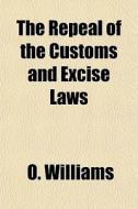 The Repeal Of The Customs And Excise Law di O. Williams edito da General Books