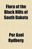 Flora Of The Black Hills Of South Dakota di Per Axel Rydberg edito da General Books