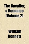 The Cavalier, A Romance Volume 2 di William Bennett edito da General Books