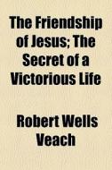 The Friendship Of Jesus; The Secret Of A di Robert Wells Veach edito da General Books