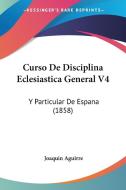 Curso de Disciplina Eclesiastica General V4: Y Particular de Espana (1858) di Joaquin Aguirre edito da Kessinger Publishing