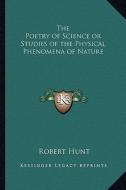 The Poetry of Science or Studies of the Physical Phenomena of Nature di Robert Hunt edito da Kessinger Publishing