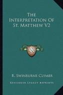 The Interpretation of St. Matthew V2 di R. Swinburne Clymer edito da Kessinger Publishing