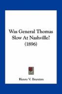 Was General Thomas Slow at Nashville? (1896) di Henry Van Ness Boynton edito da Kessinger Publishing