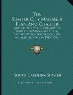 The Sumter City Manager Plan and Charter: Authorized by the Commission Form of Government ACT, as Ratified by the South Carolina Legislature, Session di South Carolina Sumter edito da Kessinger Publishing