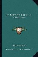 It May Be True V1: A Novel (1865) di Kate Wood edito da Kessinger Publishing