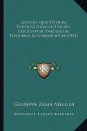 Lexicon Quo Veterum Theologorum Locutiones Explicantur Theologiae Tironibus Accommodatum (1855) di Giuseppe Zama Mellini edito da Kessinger Publishing