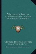 Wayland Smith: A Dissertation on a Tradition of the Middle Ages (1847) a Dissertation on a Tradition of the Middle Ages (1847) di Georges-Bernard Depping, Francisque Michel edito da Kessinger Publishing