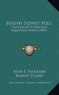 Joseph Sidney Hill: First Bishop in Western Equatorial Africa (1895) di Rose E. Faulkner edito da Kessinger Publishing