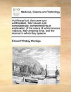 A Philosophical Discourse Upon Earthquakes, Their Causes And Consequences di Edward Wortley Montagu edito da Gale Ecco, Print Editions