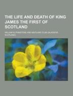 The Life And Death Of King James The First Of Scotland di William Elphinstone edito da Theclassics.us