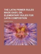 The Latin Primer Rules Made Easy, Or, Elementary Rules for Latin Compostion di Edmund Fowle edito da Rarebooksclub.com
