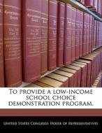 To Provide A Low-income School Choice Demonstration Program. edito da Bibliogov