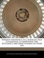 Foreign Assistance: U.s. Agencies Face Challenges To Improving The Efficiency And Effectiveness Of Food Aid edito da Bibliogov