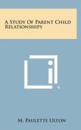 A Study of Parent Child Relationships di M. Paulette Ulton edito da Literary Licensing, LLC