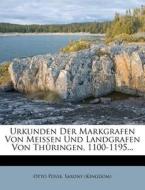 Urkunden Der Markgrafen Von Meissen Und Landgrafen Von Th Ringen, 1100-1195... di Otto Posse, Saxony (Kingdom) edito da Nabu Press