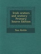 Irish Orators and Oratory di Tom Kettle edito da Nabu Press