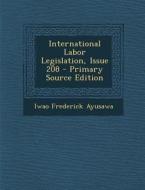 International Labor Legislation, Issue 208 di Iwao Frederick Ayusawa edito da Nabu Press