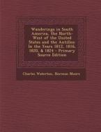 Wanderings in South America, the North-West of the United States and the Antilles: In the Years 1812, 1816, 1820, & 1824 di Charles Waterton, Norman Moore edito da Nabu Press