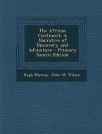 The African Continent: A Narrative of Discovery and Adventure di Hugh Murray, John M. Wilson edito da Nabu Press