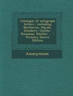 Catalogue of Autograph Letters: Including Beethoven, Haydn, Schubert, Goethe, Rousseau, Schiller .. - Primary Source Edition di Anonymous edito da Nabu Press