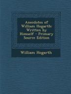 Anecdotes of William Hogarth: Written by Himself di William Hogarth edito da Nabu Press