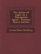 The Action of Light as a Therapeutic Agent - Primary Source Edition di Leonard Keene Hirshberg edito da Nabu Press